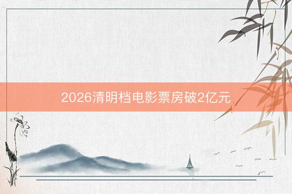 2026清明档电影票房破2亿元