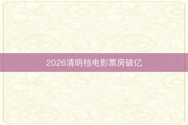 2026清明档电影票房破亿