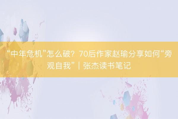 “中年危机”怎么破？70后作家赵瑜分享如何“旁观自我”｜张杰读书笔记
