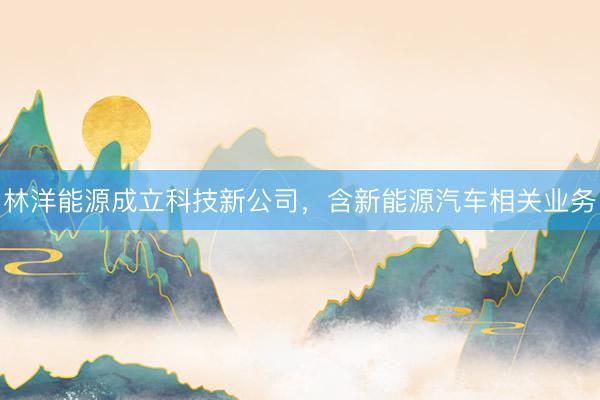 林洋能源成立科技新公司，含新能源汽车相关业务