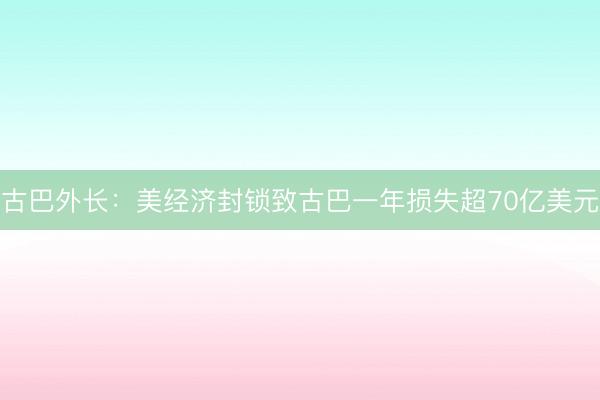 古巴外长：美经济封锁致古巴一年损失超70亿美元