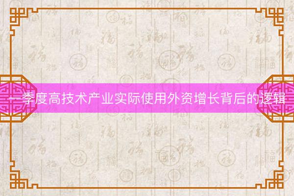 一季度高技术产业实际使用外资增长背后的逻辑