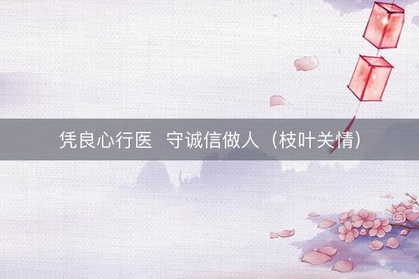凭良心行医  守诚信做人（枝叶关情）