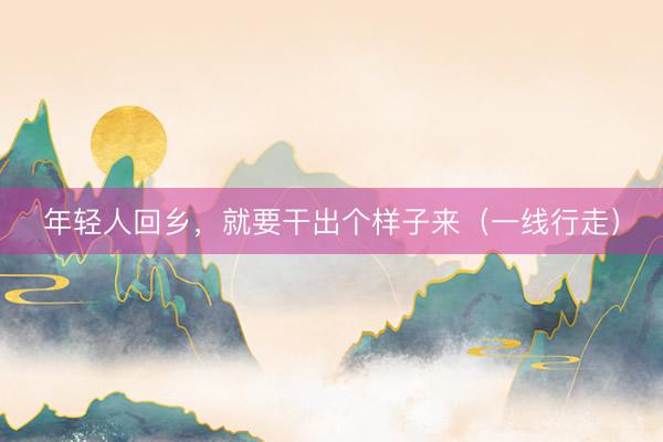 年轻人回乡，就要干出个样子来（一线行走）