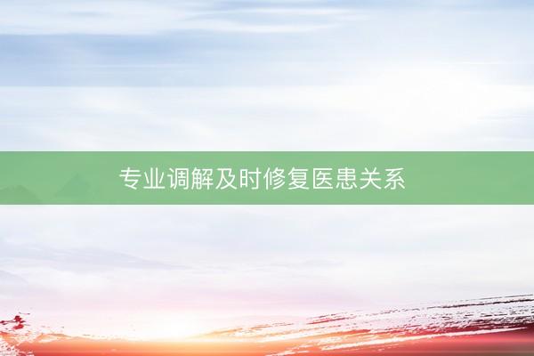 专业调解及时修复医患关系 