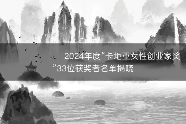 ​​​​​​​2024年度“卡地亚女性创业家奖”33位获奖者名单揭晓