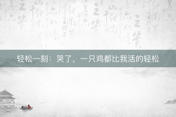 轻松一刻：哭了，一只鸡都比我活的轻松