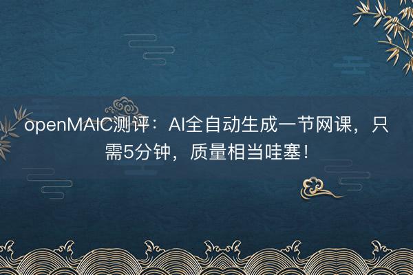 openMAIC测评：AI全自动生成一节网课，只需5分钟，质量相当哇塞！