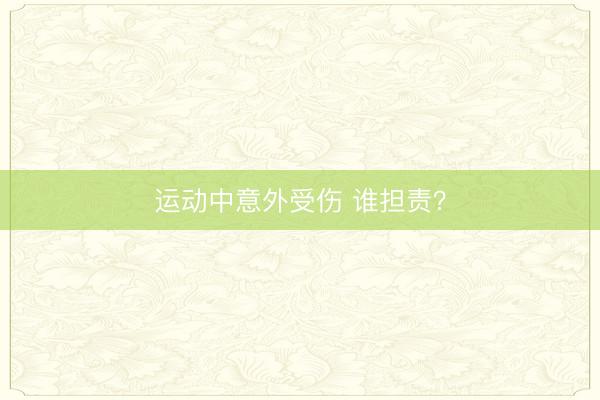 运动中意外受伤 谁担责？