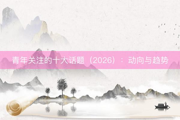 青年关注的十大话题（2026）：动向与趋势