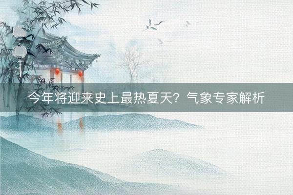 今年将迎来史上最热夏天？气象专家解析