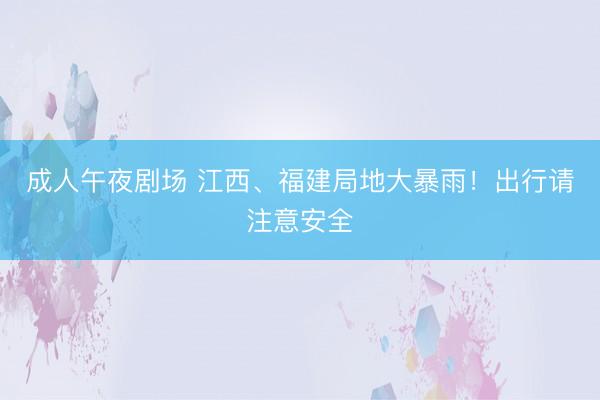 成人午夜剧场 江西、福建局地大暴雨！出行请注意安全