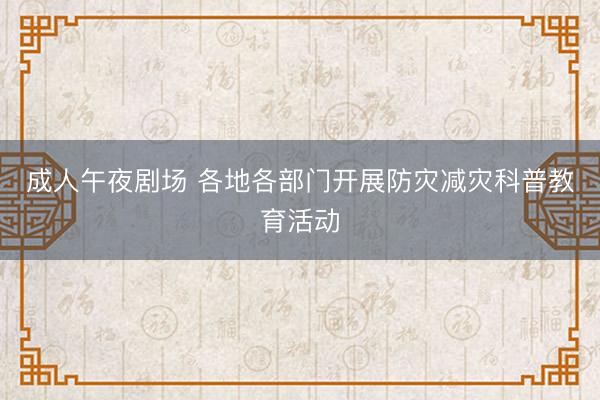 成人午夜剧场 各地各部门开展防灾减灾科普教育活动