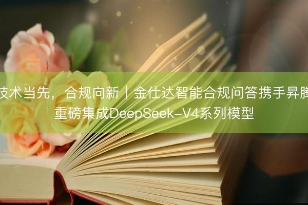 技术当先，合规向新｜金仕达智能合规问答携手昇腾重磅集成DeepSeek-V4系列模型