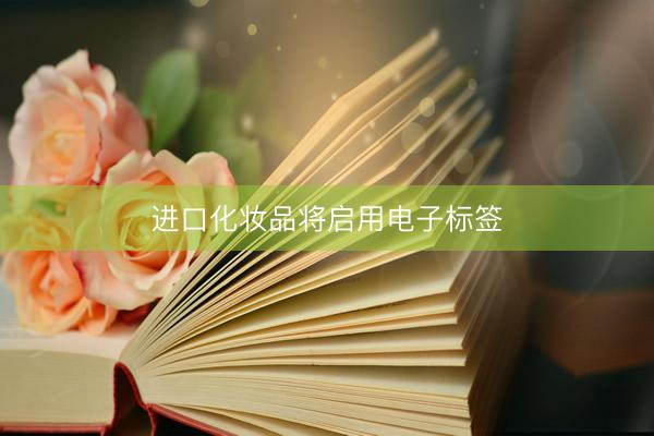 进口化妆品将启用电子标签