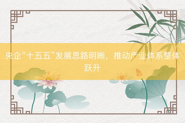 央企“十五五”发展思路明晰，推动产业体系整体跃升