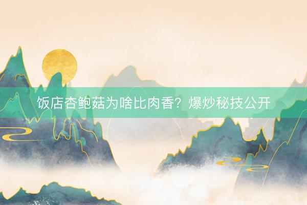 饭店杏鲍菇为啥比肉香？爆炒秘技公开