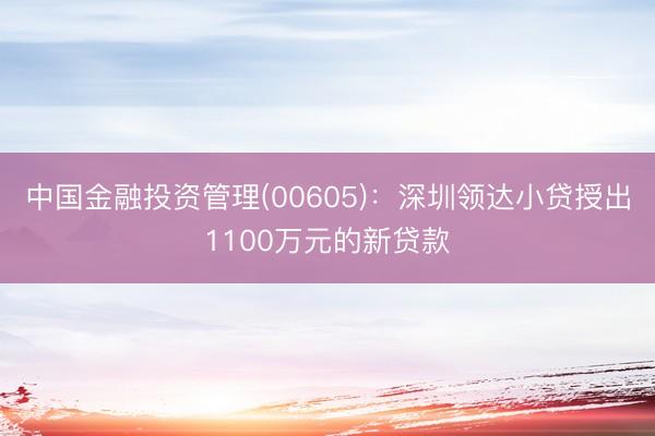 中国金融投资管理(00605)：深圳领达小贷授出1100万元的新贷款