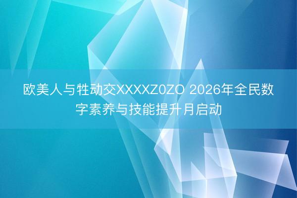 欧美人与牲动交XXXXZ0ZO 2026年全民数字素养与技能提升月启动