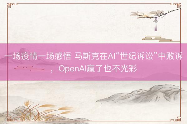 一场疫情一场感悟 马斯克在AI“世纪诉讼”中败诉，OpenAI赢了也不光彩
