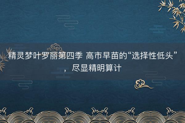 精灵梦叶罗丽第四季 高市早苗的“选择性低头”，尽显精明算计