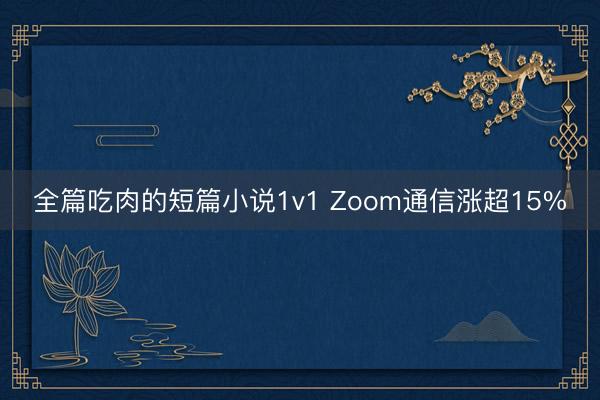 全篇吃肉的短篇小说1v1 Zoom通信涨超15%