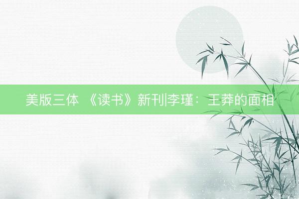 美版三体 《读书》新刊|李瑾：王莽的面相