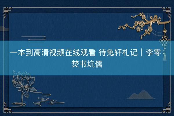 一本到高清视频在线观看 待兔轩札记|李零:焚书坑儒