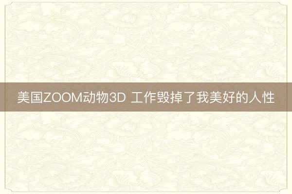 美国ZOOM动物3D 工作毁掉了我美好的人性