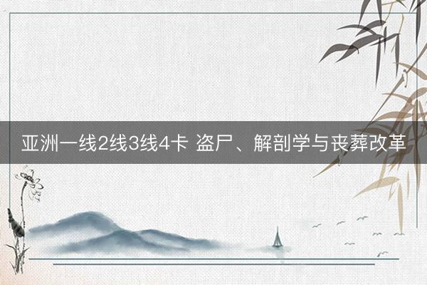 亚洲一线2线3线4卡 盗尸、解剖学与丧葬改革