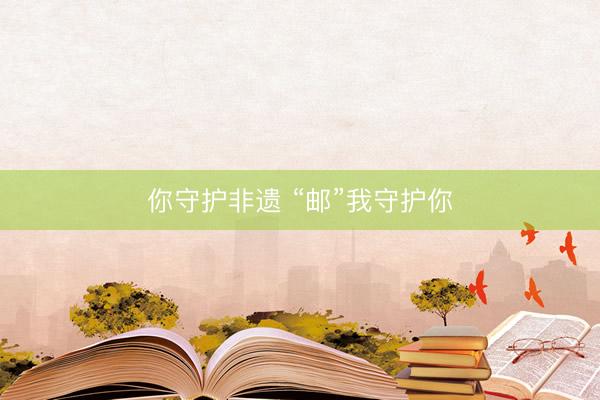 你守护非遗 “邮”我守护你
