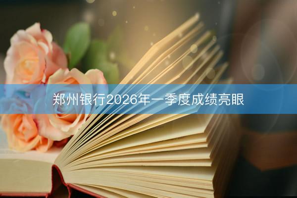 郑州银行2026年一季度成绩亮眼