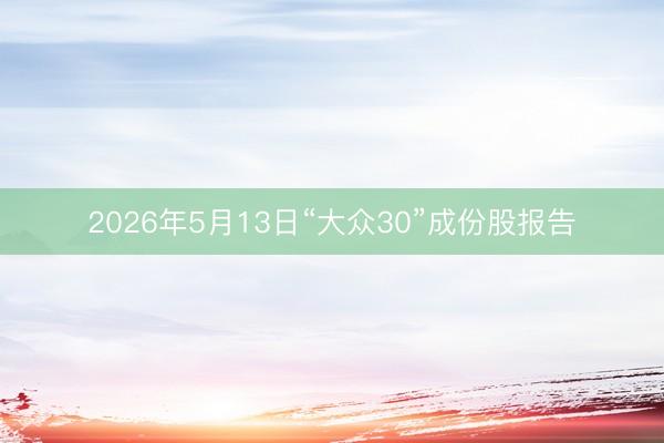 2026年5月13日“大众30”成份股报告