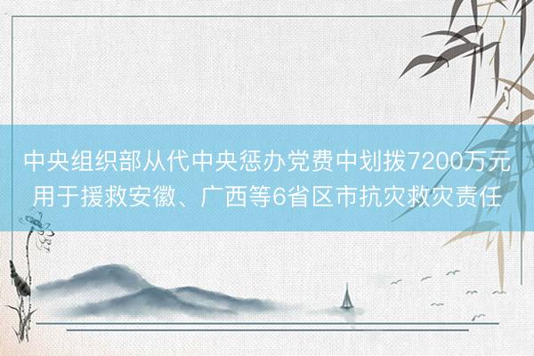 中央组织部从代中央惩办党费中划拨7200万元用于援救安徽、广西等6省区市抗灾救灾责任