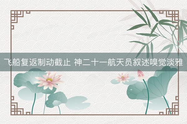 飞船复返制动截止 神二十一航天员叙述嗅觉淡雅