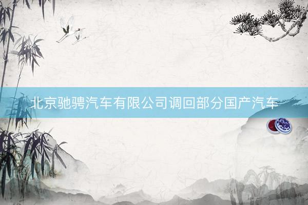 北京驰骋汽车有限公司调回部分国产汽车