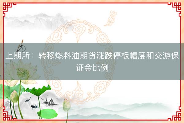 上期所：转移燃料油期货涨跌停板幅度和交游保证金比例