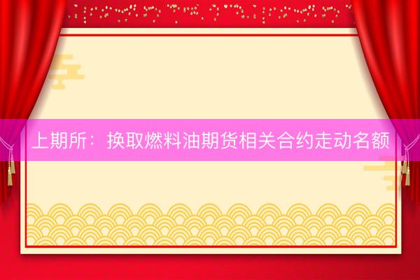 上期所：换取燃料油期货相关合约走动名额