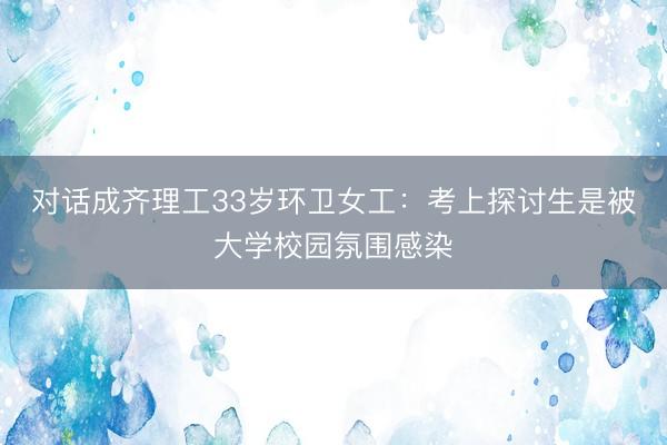 对话成齐理工33岁环卫女工：考上探讨生是被大学校园氛围感染