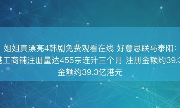 姐姐真漂亮4韩剧免费观看在线 好意思联马泰阳：5月香港工商铺注册量达455宗连升三个月 注册金额约39.3亿港元