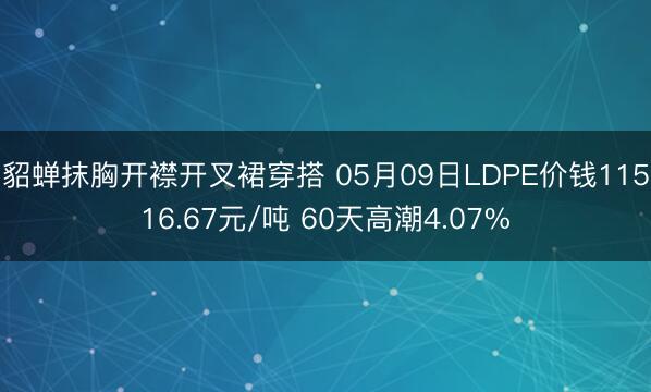 貂蝉抹胸开襟开叉裙穿搭 05月09日LDPE价钱11516.67元/吨 60天高潮4.07%