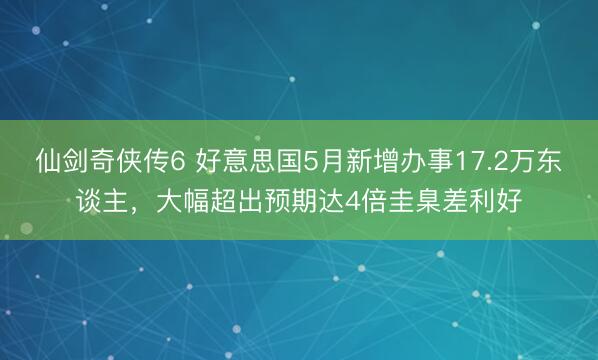 仙剑奇侠传6 好意思国5月新增办事17.2万东谈主，大幅超出预期达4倍圭臬差利好