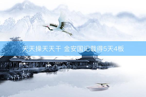 天天操天天干 金安国记载得5天4板