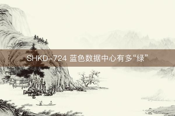 SHKD-724 蓝色数据中心有多“绿”