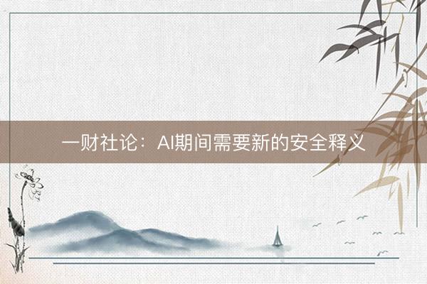 一财社论:AI期间需要新的安全释义