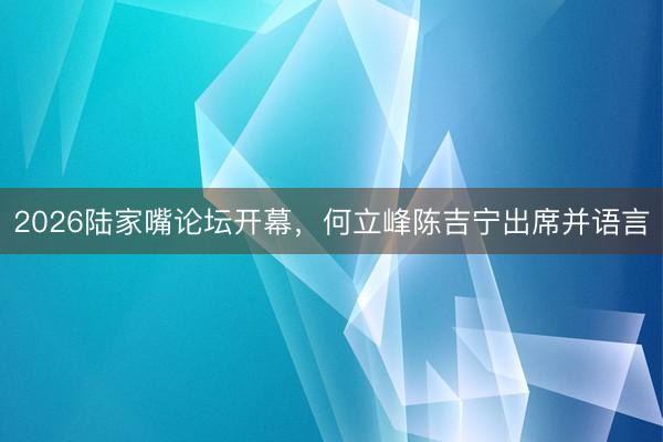 2026陆家嘴论坛开幕，何立峰陈吉宁出席并语言