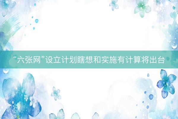 “六张网”设立计划瞎想和实施有计算将出台