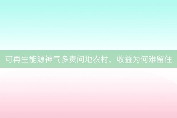 可再生能源神气多责问地农村,收益为何难留住