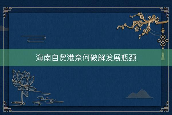 海南自贸港奈何破解发展瓶颈
