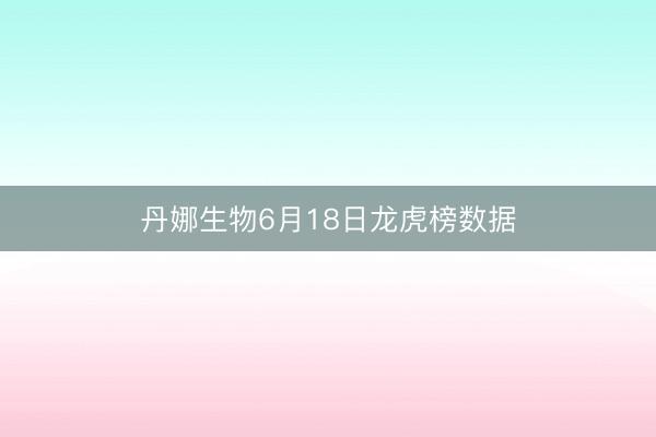 丹娜生物6月18日龙虎榜数据